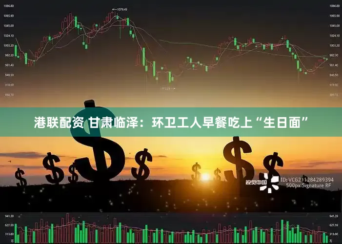 港联配资 甘肃临泽：环卫工人早餐吃上“生日面”