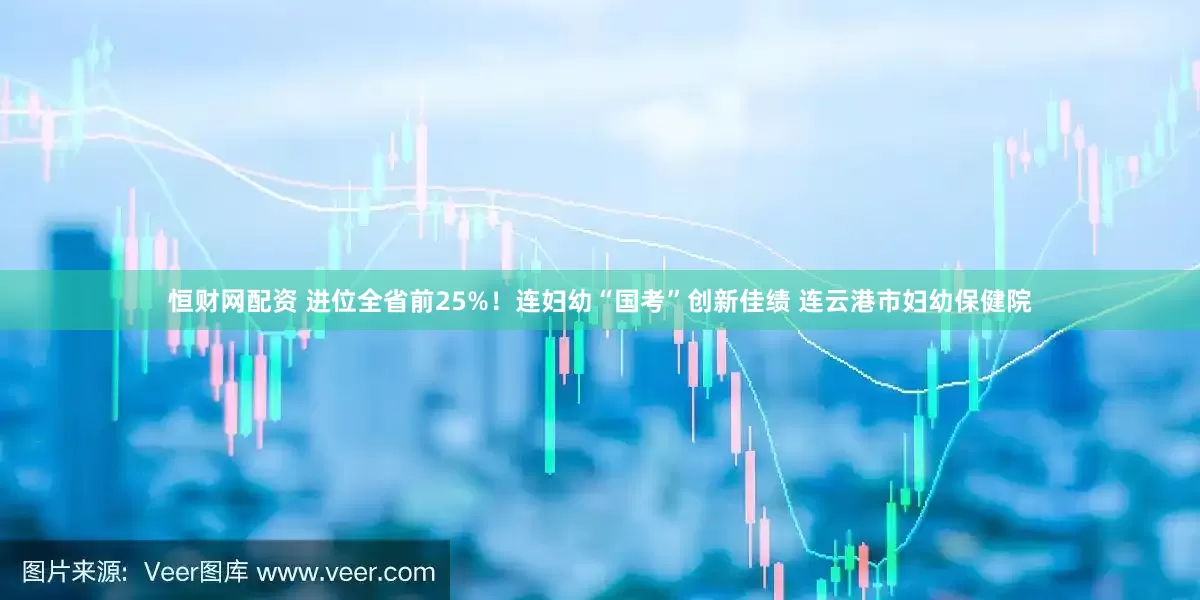 恒财网配资 进位全省前25%！连妇幼“国考”创新佳绩 连云港市妇幼保健院