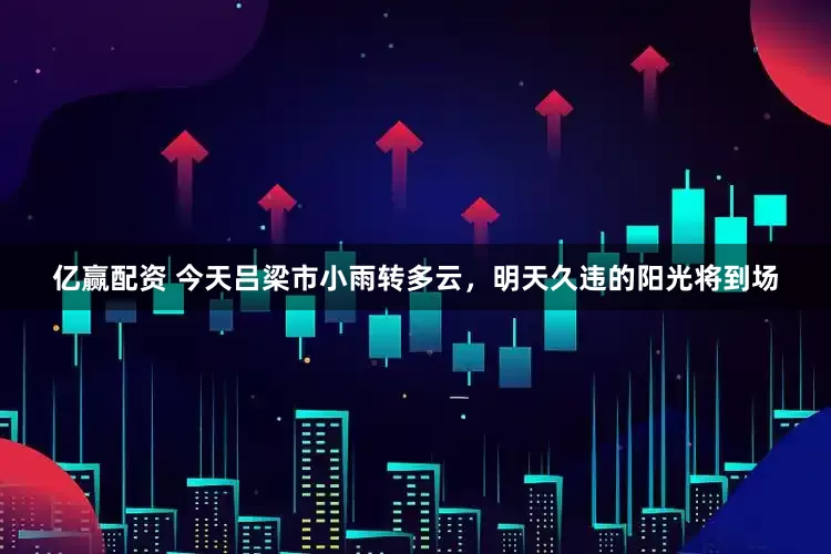 亿赢配资 今天吕梁市小雨转多云，明天久违的阳光将到场