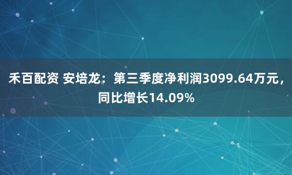 禾百配资 安培龙：第三季度净利润3099.64万元，同比增长14.09%