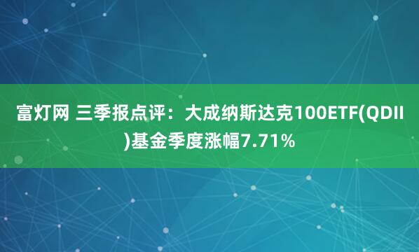 富灯网 三季报点评:大成纳斯达克100ETF(QDII)基金季度涨幅7.71%